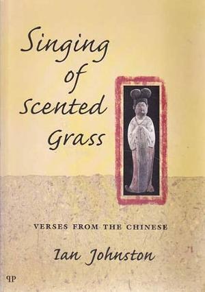 Singing of Scented Grass: Verses from the Chinese by Bai Zhuyi, Wang Wei, Shangyin Li