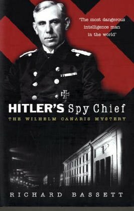 Hitler's Spy Chief: The Wilhelm Canaris Mystery by Richard Bassett