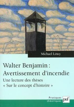 Walter Benjamin : Avertissement d\'incendie : Une lecture des thèses Sur le concept d\'histoire by Michael Löwy