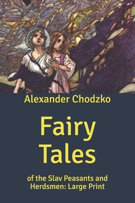 Fairy Tales: of the Slav Peasants and Herdsmen: Large Print by Alexander Chodzko