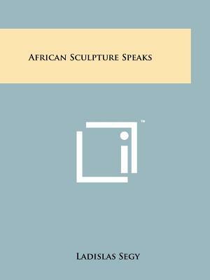 African Sculpture Speaks by Ladislas Segy