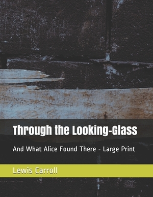 Through the Looking-Glass: And What Alice Found There - Large Print by Lewis Carroll