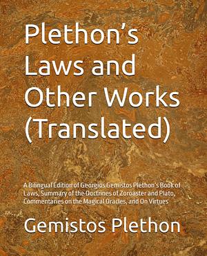 Plethon's Laws and Other Works (translated): A Bilingual Edition of Georgios Gemistos Plethon's Book of Laws, Summary of the Doctrines of Zoroaster and Plato, Commentaries on the Magical Oracles, and on Virtues by Georgios Plethon Gemistos