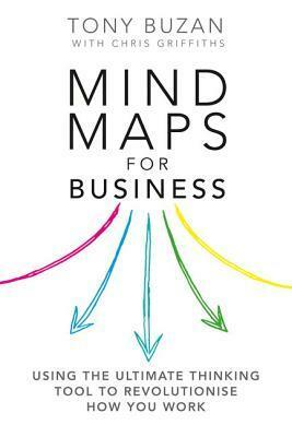 Mind Maps for Business: Using the Ultimate Thinking Tool to Revolutionise How You Work by Chris Griffiths, Tony Buzan