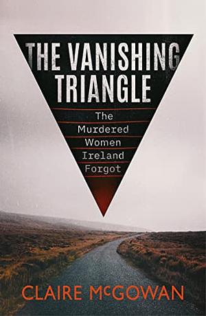 The Vanishing Triangle: The Murdered Women Ireland Forgot by Claire McGowan