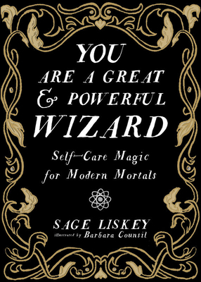 You Are a Great and Powerful Wizard: Self-Care Magic for Modern Mortals by Sage Liskey, Barbara Counsil