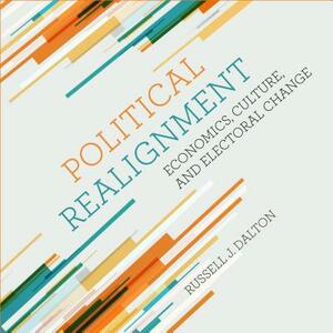 Political Realignment: Economics, Culture, and Electoral Change by Russell J. Dalton