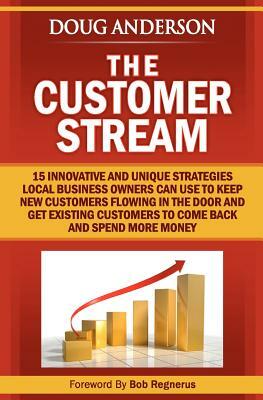 The Customer Stream: 15 Innovative and Unique Strategies Local Business Owners Can Use To Keep New Customers Flowing In The Door and Get Cu by Doug Anderson