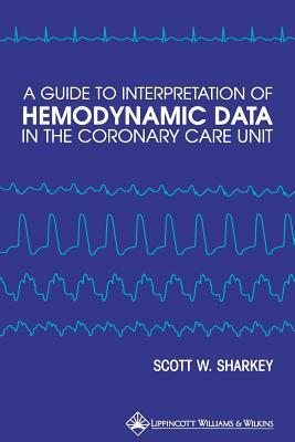 A Guide to Interpretation of Hemodynamic Data in the Coronary Care Unit by Scott W. Sharkey