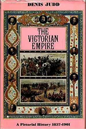 The Victorian Empire, 1837 1901: A Pictorial History by Denis Judd