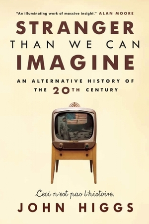 Stranger Than We Can Imagine: Making Sense of the Twentieth Century by John Higgs, J.M.R. Higgs