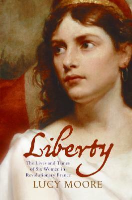 Liberty: The Lives and Times of Six Women in Revolutionary France by Lucy Moore