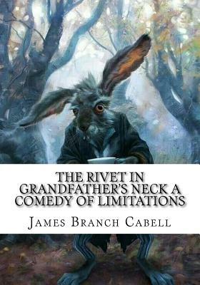 The Rivet in Grandfather's Neck A Comedy of Limitations by James Branch Cabell