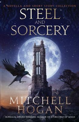 Steel and Sorcery: A Novella and Short Story Collection by Mitchell Hogan
