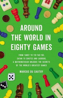 Around the World in Eighty Games: From Tarot to Tic-Tac-Toe, Catan to Chutes and Ladders, a Mathematician Unlocks the Secrets of the World's Greatest Games by Marcus du Sautoy, Marcus du Sautoy