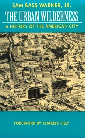 The Urban Wilderness: A History of the American City by Sam Bass Warner Jr., Jr.