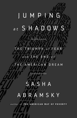 Jumping at Shadows: The Triumph of Fear and the End of the American Dream by Sasha Abramsky