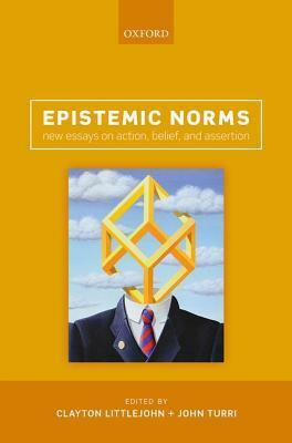 Epistemic Norms: New Essays on Action, Belief, and Assertion by Clayton Littlejohn, John Turri