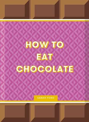 How to Eat Chocolate by Sarah Ford