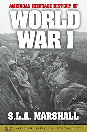 American Heritage History of World War I by S.L.A. Marshall