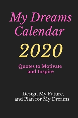 My Dreams Calendar 2020: Design Your Future and Plan for Your Dreams, Quotes to Motivate and Inspire by Alex Anderson