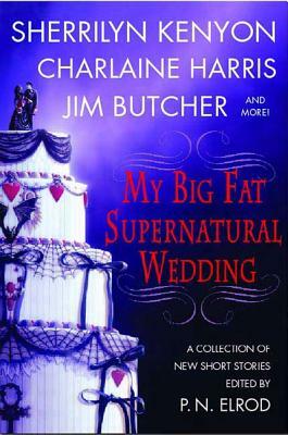 My Big Fat Supernatural Wedding by Charlaine Harris, Sherrilyn Kenyon, P.N. Elrod