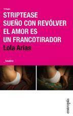 Trilogía: Striptease / Sueño con revólver / El amor es un francotirador by Lola Arias