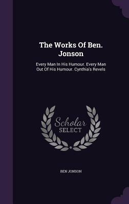 The Works of Ben. Jonson: Every Man in His Humour. Every Man Out of His Humour. Cynthia's Revels by Ben Jonson