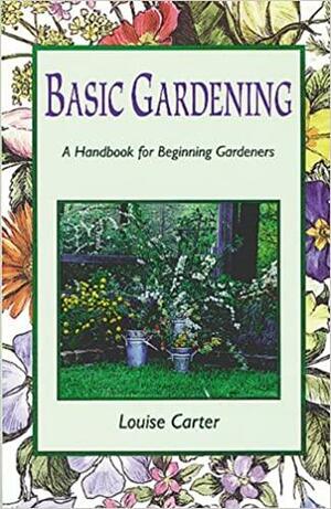 Basic Gardening: A Handbook for Beginning Gardeners by Louise Carter