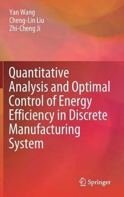 Quantitative Analysis and Optimal Control of Energy Efficiency in Discrete Manufacturing System by Yan Wang, Zhi-Cheng Ji, Cheng-Lin Liu