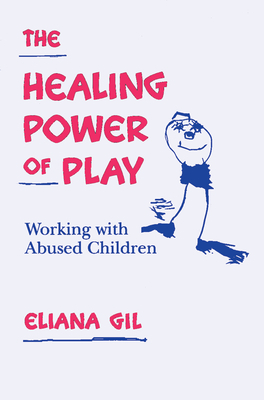 The Healing Power of Play: Working with Abused Children by Eliana Gil