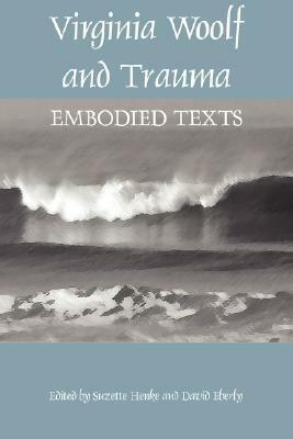 Virginia Woolf and Trauma: Embodied Texts by Suzette A. Henke, David Eberly