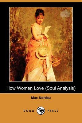 How Women Love (Soul Analysis) (Dodo Press) by Max Nordau