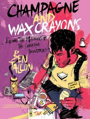 Champagne and Wax Crayons: Riding the Madness of the Creative Industries by Ben Tallon
