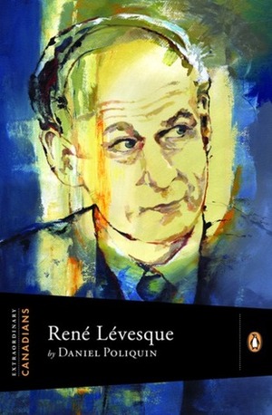 René Lévesque by Daniel Poliquin, John Ralston Saul