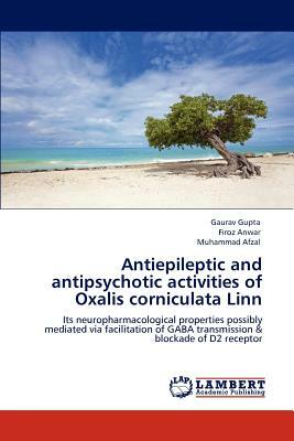 Antiepileptic and Antipsychotic Activities of Oxalis Corniculata Linn by Gaurav Gupta, Firoz Anwar, Muhammad Afzal