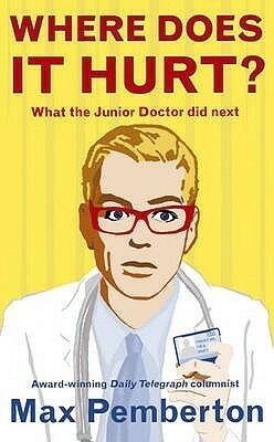 Where Does It Hurt?: What the Junior Doctor Did Next by Max Pemberton