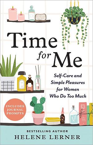 Time for Me: Self Care and Simple Pleasures for Women Who Do Too Much by Helene Lerner, Helene Lerner