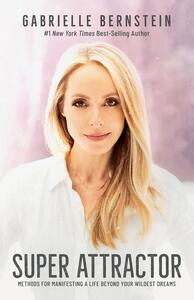 Super Attractor: Methods for Manifesting a Life beyond Your Wildest Dreams by Gabrielle Bernstein