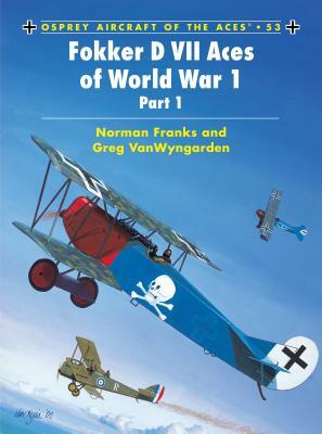 Fokker D VII Aces of World War 1: (part 1) by Greg Vanwyngarden, Norman Franks