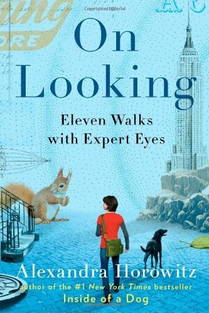 On Looking: Eleven Walks with Expert Eyes by Alexandra Horowitz