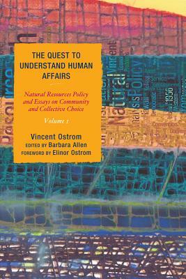 The Quest to Understand Human Affairs: Natural Resources Policy and Essays on Community and Collective Choice, Volume 1 by Vincent Ostrom