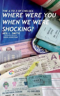 The A to Z of Chelsea: Where Were You When We Were Shocking? by Neil L. Smith, David Johnstone