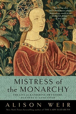 Mistress of the Monarchy: The Life of Katherine Swynford, Duchess of Lancaster by Alison Weir