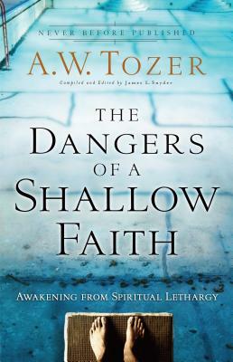 The Dangers of a Shallow Faith: Awakening from Spiritual Lethargy by A.W. Tozer