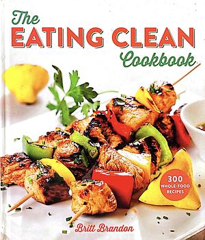 The Eating Clean Cookbook by Britt Brandon