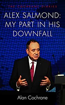 Alex Salmond: My Part in his Downfall: The Cochrane Diaries by Alan Cochrane