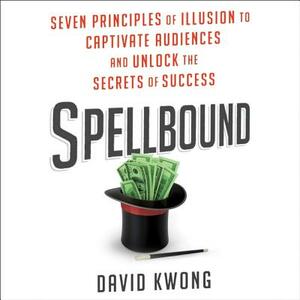 Spellbound: Seven Principles of Illusion to Captivate Audiences and Unlock the Secrets of Success by David Kwong
