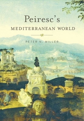 Peiresc's Mediterranean World by Peter N. Miller