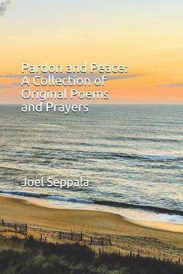 Pardon and Peace: A Collection of Original Poems and Prayers by Joel Seppala